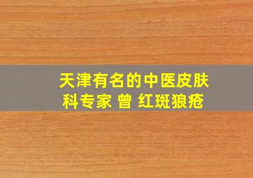 天津有名的中医皮肤科专家 曾 红斑狼疮